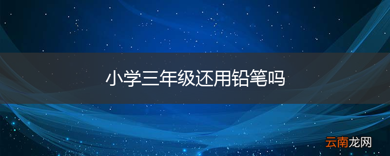 小学三年级还用铅笔吗