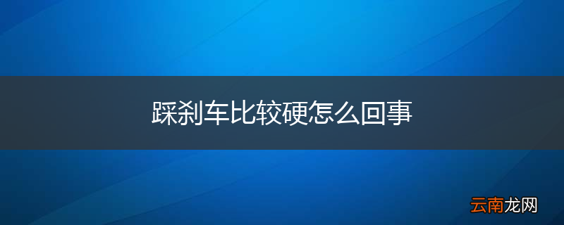 踩刹车比较硬怎么回事