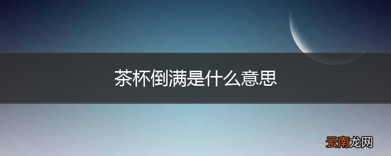 茶杯倒满是什么意思