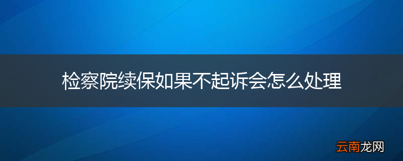 检察院续保如果不起诉会怎么处理