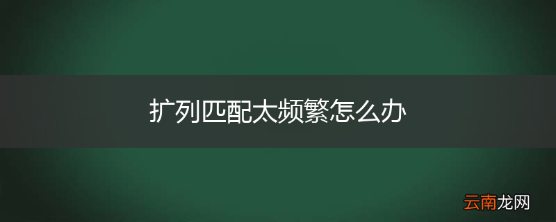 扩列匹配太频繁怎么办