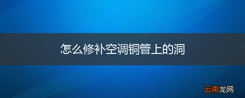 怎么修补空调铜管上的洞