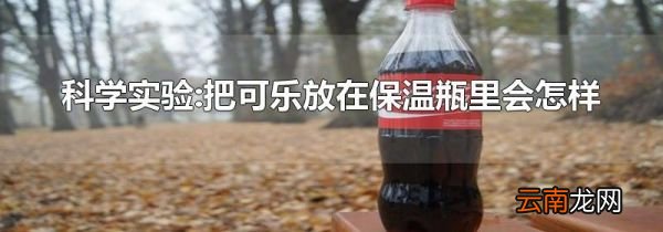 科学实验:把可乐放在保温瓶里会怎样