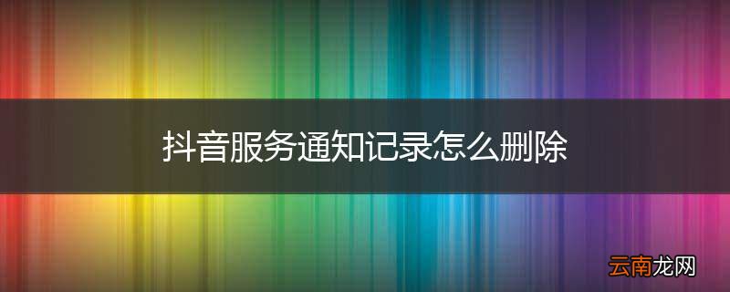 抖音服务通知记录怎么删除