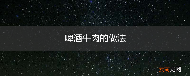 啤酒牛肉的做法