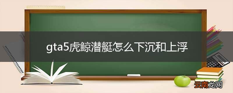 gta5虎鲸潜艇怎么下沉和上浮