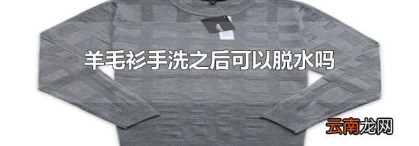 羊毛衫手洗之后可以脱水吗
