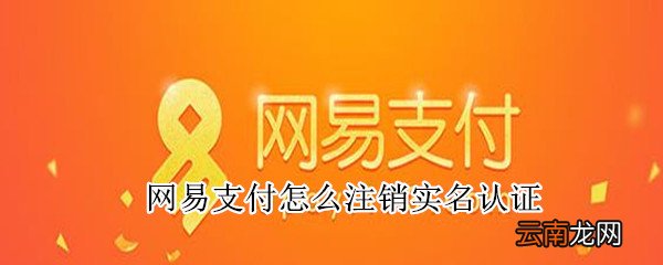网易支付怎么注销实名认证