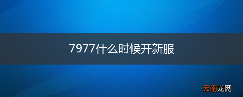 7977什么时候开新服