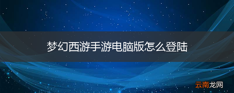 梦幻西游手游电脑版怎么登陆