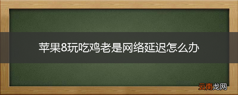 苹果8玩吃鸡老是网络延迟怎么办