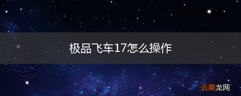 极品飞车17怎么操作