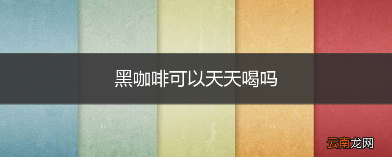 黑咖啡可以天天喝吗