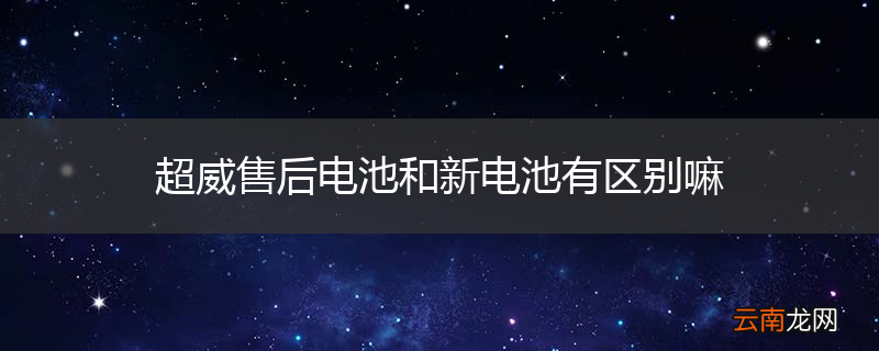 超威售后电池和新电池有区别嘛
