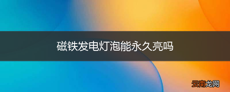 磁铁发电灯泡能永久亮吗
