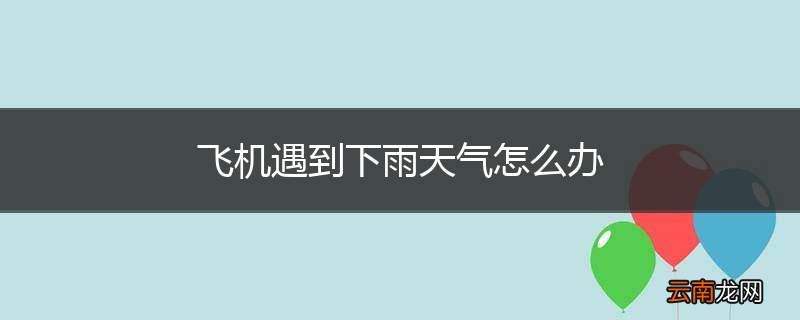 飞机遇到下雨天气怎么办