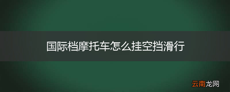 国际档摩托车怎么挂空挡滑行