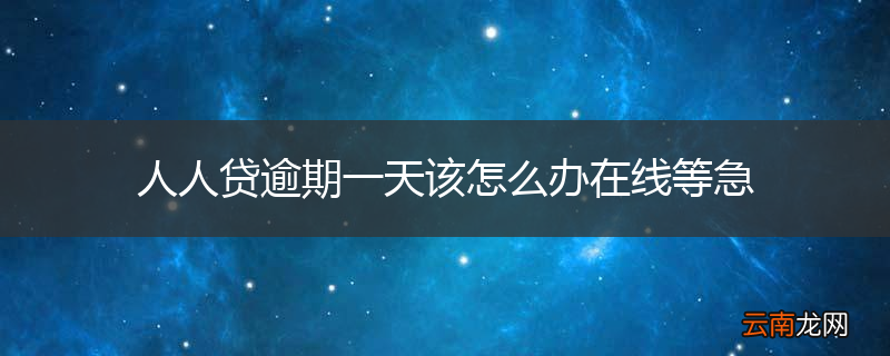 人人贷逾期一天该怎么办在线等急