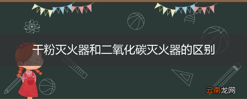 干粉灭火器和二氧化碳灭火器的区别
