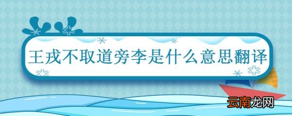 王戎不取道旁李是什么意思翻译 王戎不取道旁李选自哪本书