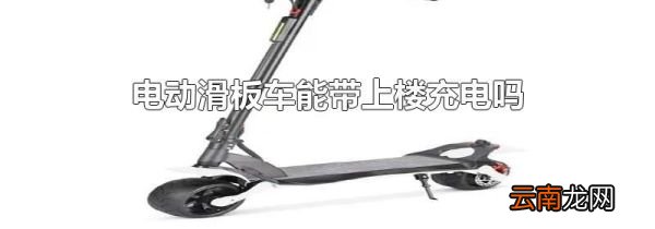 电动滑板车能带上楼充电吗