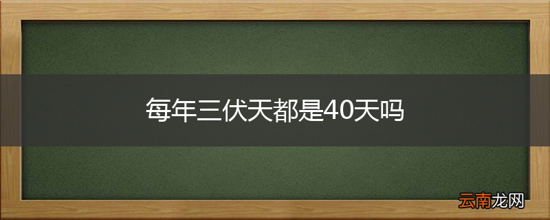 每年三伏天都是40天吗