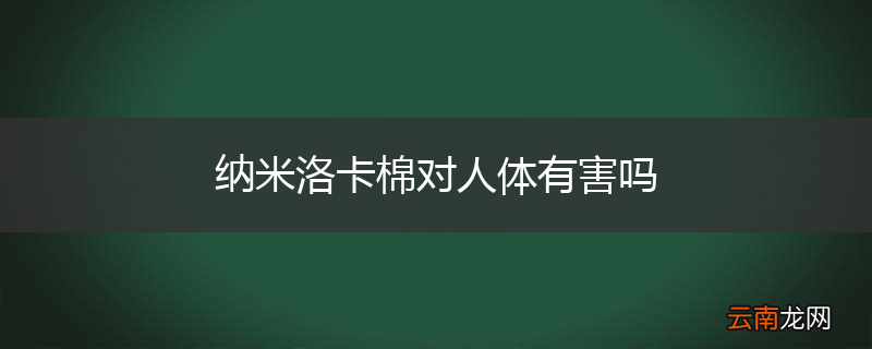 纳米洛卡棉对人体有害吗