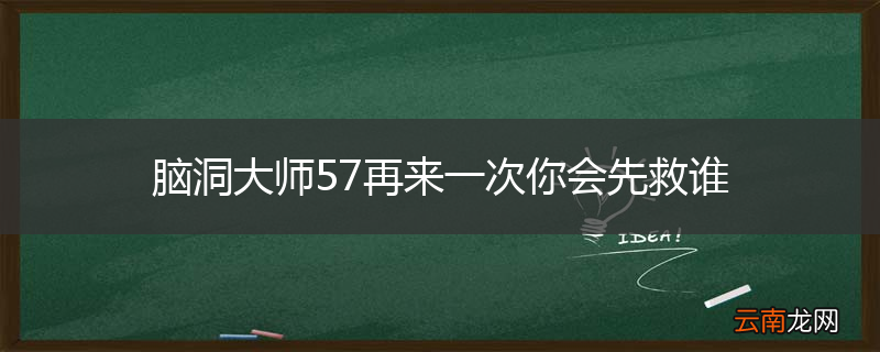 脑洞大师57再来一次你会先救谁