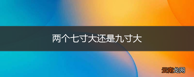 两个七寸大还是九寸大