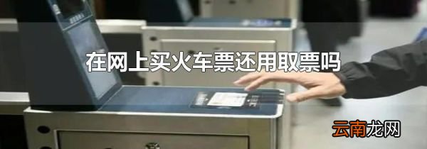在网上买火车票还用取票吗
