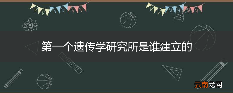 第一个遗传学研究所是谁建立的