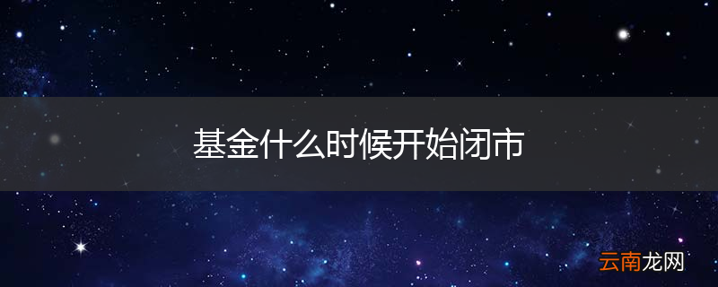 基金什么时候开始闭市
