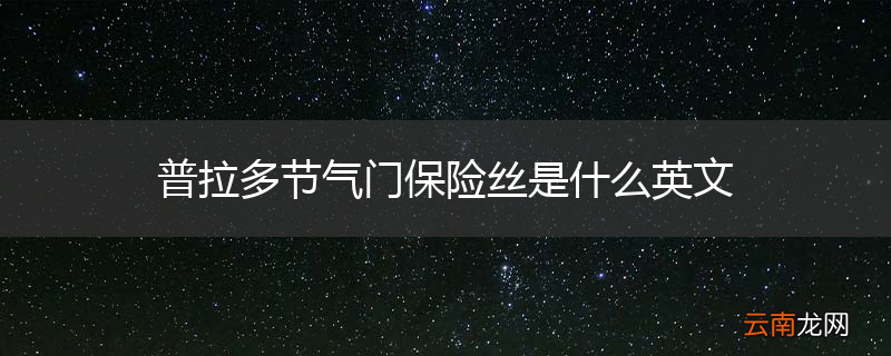 普拉多节气门保险丝是什么英文