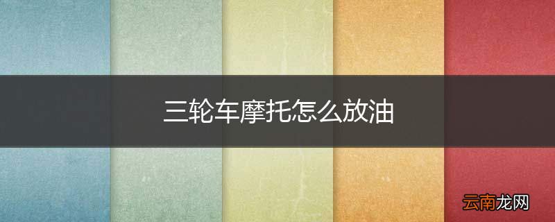 三轮车摩托怎么放油