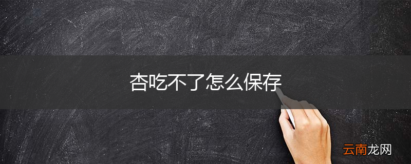 杏吃不了怎么保存