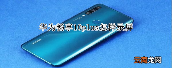 华为畅享10plus怎样录屏