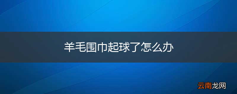 羊毛围巾起球了怎么办