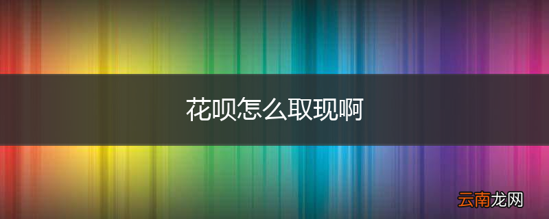 花呗怎么取现啊