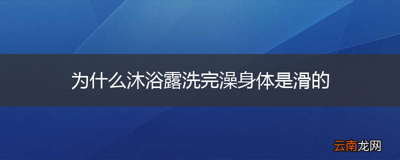 为什么沐浴露洗完澡身体是滑的