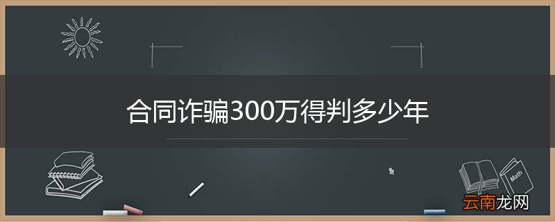 合同诈骗300万得判多少年