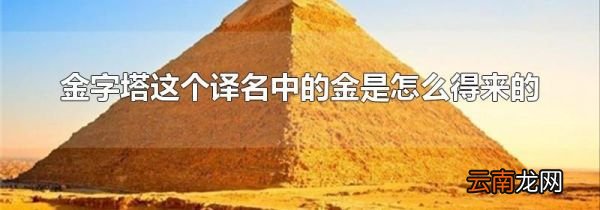 金字塔这个译名中的金是怎么得来的