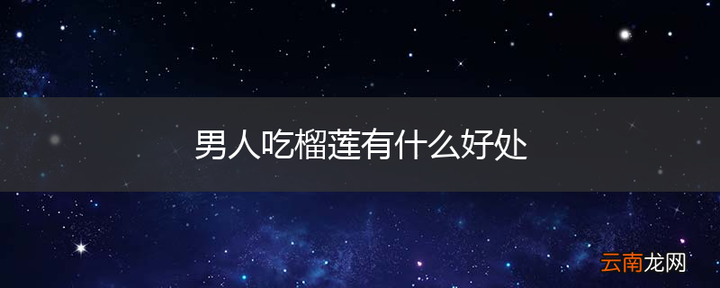 男人吃榴莲有什么好处