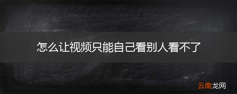 怎么让视频只能自己看别人看不了