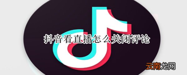 抖音看直播怎么关闭评论