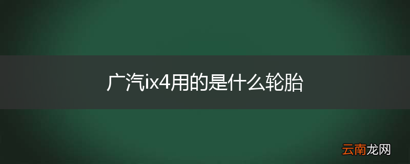 广汽ix4用的是什么轮胎