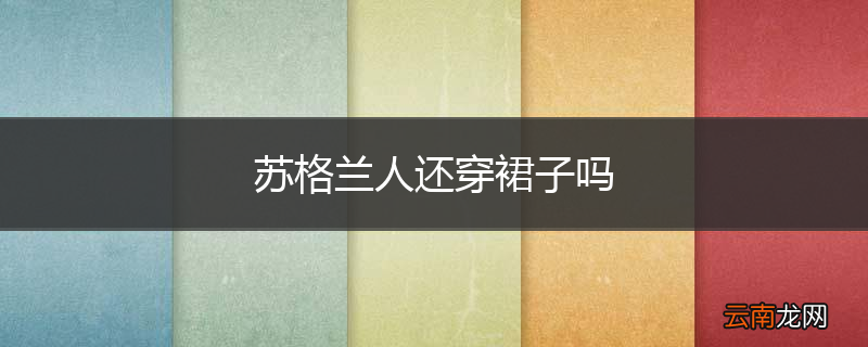苏格兰人还穿裙子吗