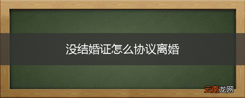 没结婚证怎么协议离婚