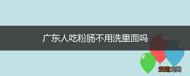 广东人吃粉肠不用洗里面吗