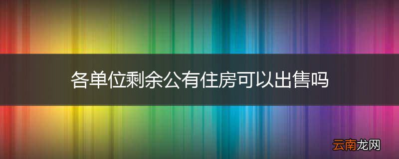 各单位剩余公有住房可以出售吗
