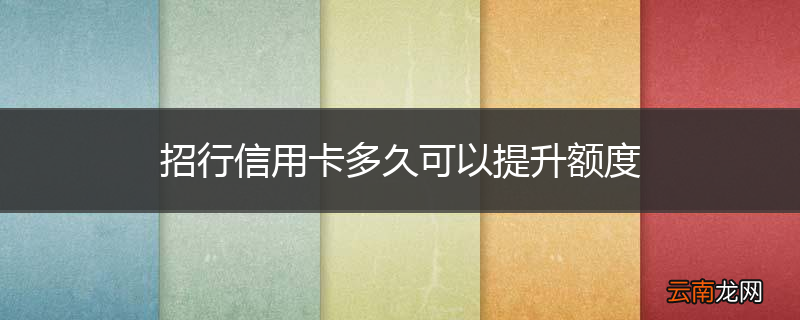 招行信用卡多久可以提升额度